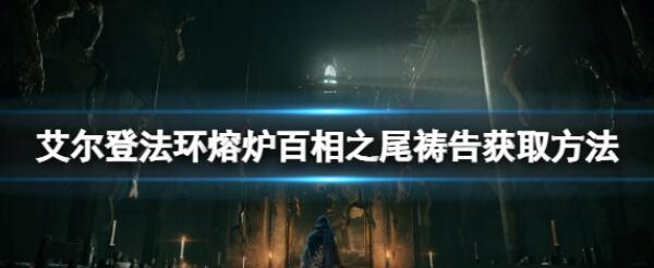 艾尔登法环熔炉百相之尾怎么得 熔炉百相之尾祷告获得方法介绍